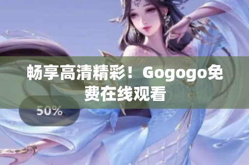 畅享高清精彩！Gogogo免费在线观看
