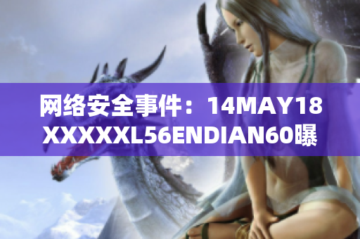 网络安全事件：14MAY18XXXXXL56ENDIAN60曝光