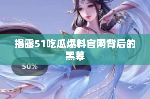 揭露51吃瓜爆料官网背后的黑幕