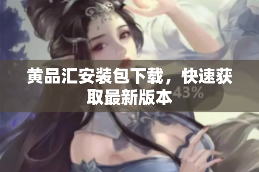 黄品汇安装包下载，快速获取最新版本
