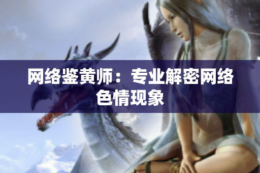 网络鉴黄师：专业解密网络色情现象