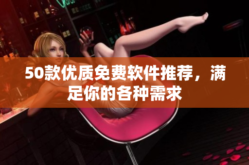 50款优质免费软件推荐，满足你的各种需求
