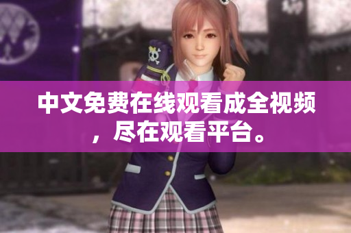 中文免费在线观看成全视频，尽在观看平台。