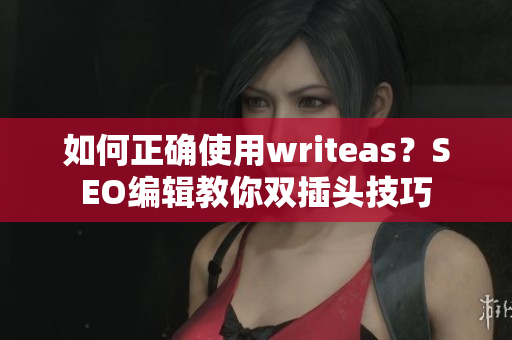 如何正确使用writeas？SEO编辑教你双插头技巧