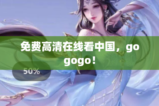 免费高清在线看中国，gogogo！