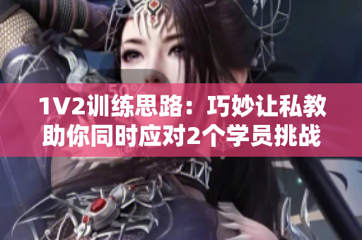 1V2训练思路：巧妙让私教助你同时应对2个学员挑战