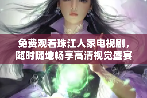 免费观看珠江人家电视剧，随时随地畅享高清视觉盛宴