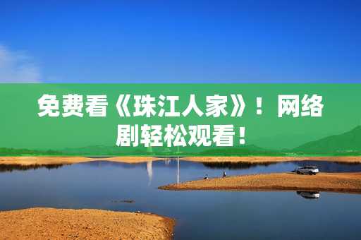 免费看《珠江人家》！网络剧轻松观看！