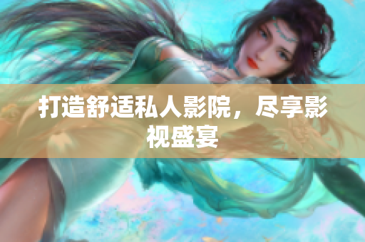 打造舒适私人影院，尽享影视盛宴