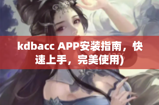 kdbacc APP安装指南，快速上手，完美使用)