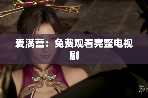 爱满营：免费观看完整电视剧