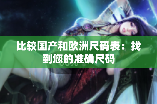 比较国产和欧洲尺码表：找到您的准确尺码