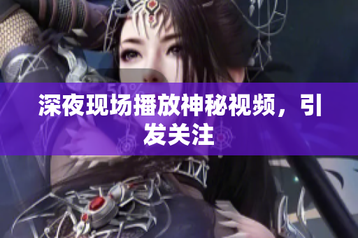 深夜现场播放神秘视频，引发关注