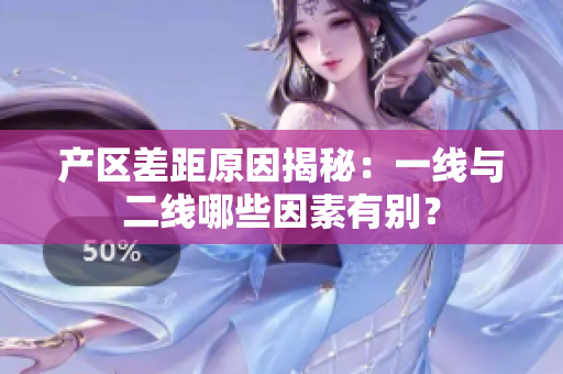 产区差距原因揭秘：一线与二线哪些因素有别？