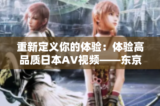 重新定义你的体验：体验高品质日本AV视频——东京热APP