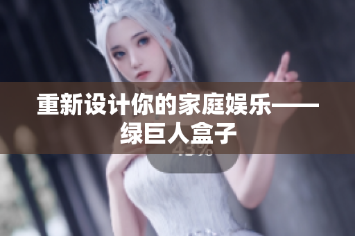 重新设计你的家庭娱乐——绿巨人盒子