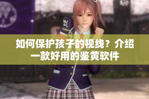 如何保护孩子的视线？介绍一款好用的鉴黄软件