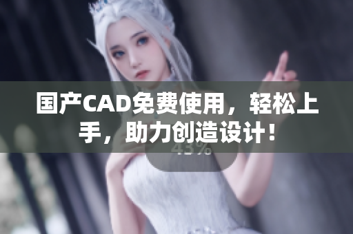 国产CAD免费使用，轻松上手，助力创造设计！