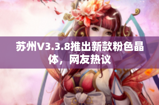 苏州V3.3.8推出新款粉色晶体，网友热议