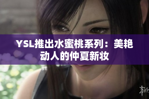 YSL推出水蜜桃系列：美艳动人的仲夏新妆