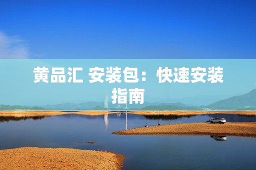 黄品汇 安装包：快速安装指南