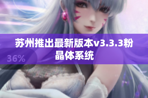 苏州推出最新版本v3.3.3粉晶体系统
