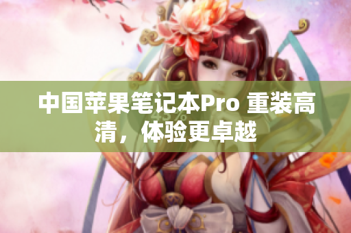 中国苹果笔记本Pro 重装高清，体验更卓越