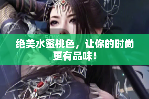 绝美水蜜桃色，让你的时尚更有品味！