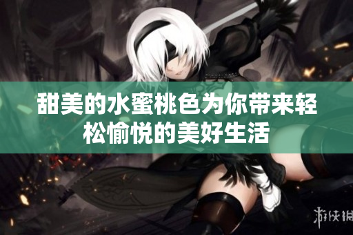 甜美的水蜜桃色为你带来轻松愉悦的美好生活