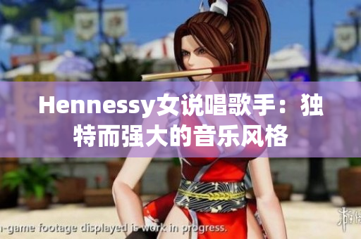 Hennessy女说唱歌手：独特而强大的音乐风格