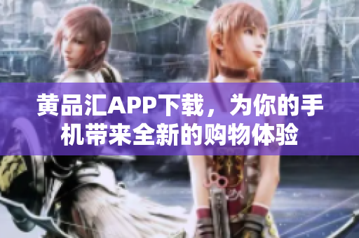 黄品汇APP下载，为你的手机带来全新的购物体验