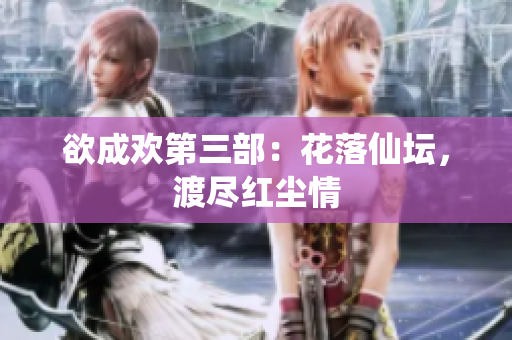 欲成欢第三部：花落仙坛，渡尽红尘情
