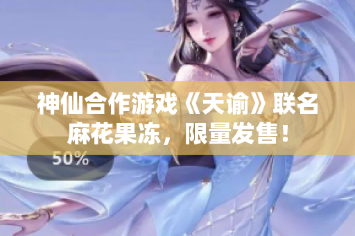 神仙合作游戏《天谕》联名麻花果冻，限量发售！