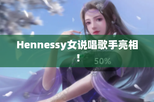 Hennessy女说唱歌手亮相！