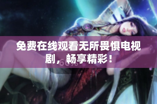 免费在线观看无所畏惧电视剧，畅享精彩！