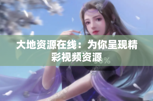 大地资源在线：为你呈现精彩视频资源