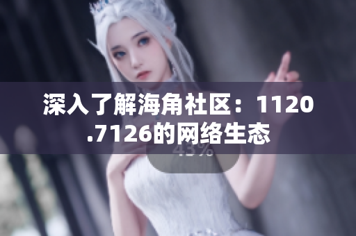 深入了解海角社区：1120.7126的网络生态