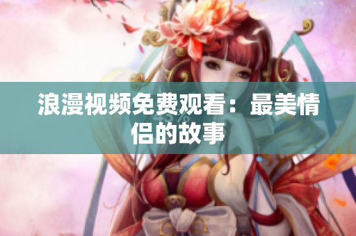 浪漫视频免费观看：最美情侣的故事