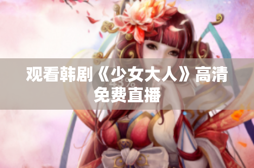 观看韩剧《少女大人》高清免费直播
