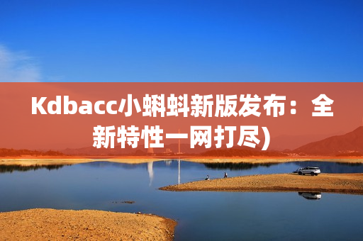 Kdbacc小蝌蚪新版发布：全新特性一网打尽)
