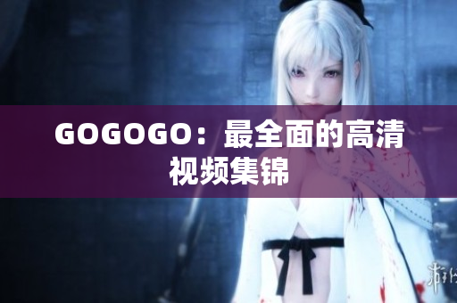 GOGOGO：最全面的高清视频集锦