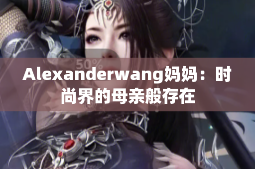 Alexanderwang妈妈：时尚界的母亲般存在