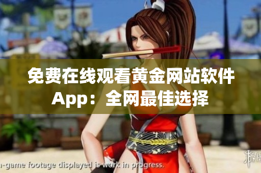 免费在线观看黄金网站软件App：全网最佳选择