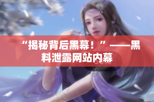 “揭秘背后黑幕！”——黑料泄露网站内幕