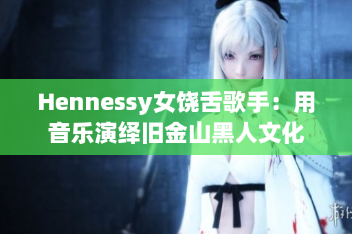 Hennessy女饶舌歌手：用音乐演绎旧金山黑人文化