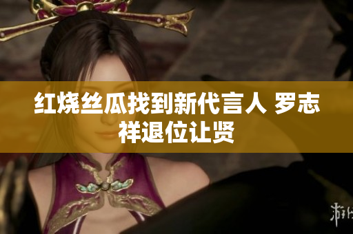 红烧丝瓜找到新代言人 罗志祥退位让贤