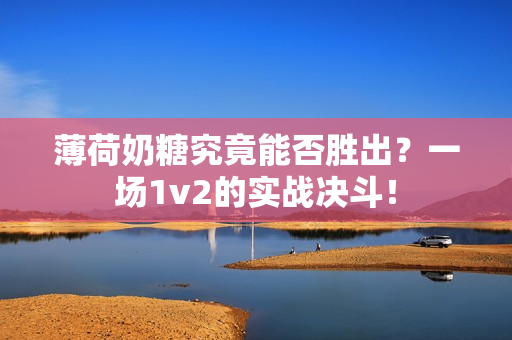 薄荷奶糖究竟能否胜出？一场1v2的实战决斗！