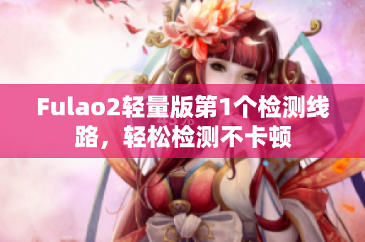 Fulao2轻量版第1个检测线路，轻松检测不卡顿