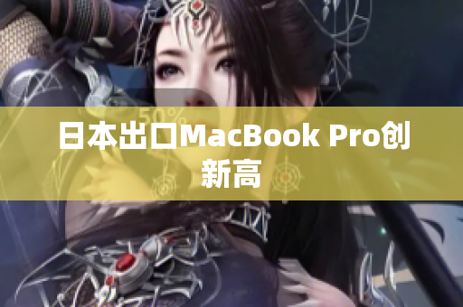 日本出口MacBook Pro创新高