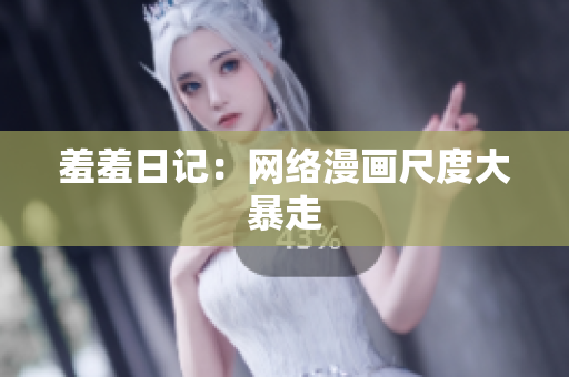 羞羞日记：网络漫画尺度大暴走